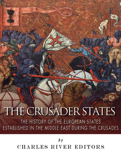 The Crusader States: The History of the European States Established in the Middle East during the Crusades