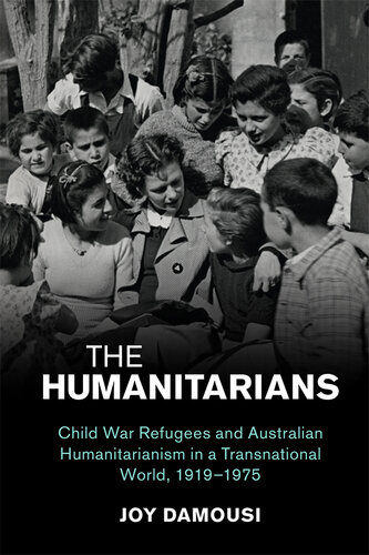 The Humanitarians: Child War Refugees and Australian Humanitarianism in a Transnational World, 1919–1975 (Studies in the Social and Cultural History of Modern Warfare)