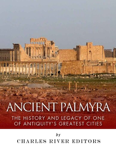 Ancient Palmyra: The History and Legacy of One of Antiquity’s Greatest Cities