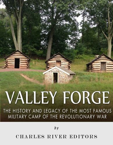 Valley Forge: The History and Legacy of the Most Famous Military Camp of the Revolutionary War