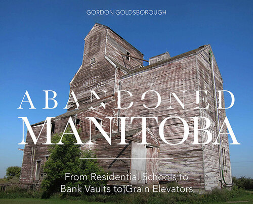 Abandoned Manitoba: From Residential Schools to Bank Vaults to Grain Elevators