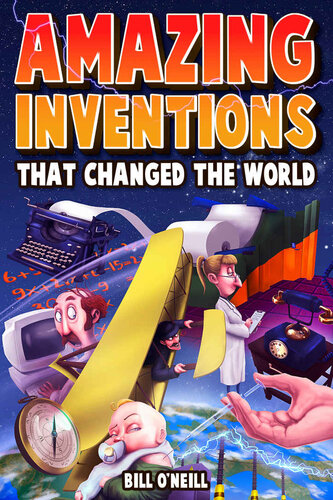 Amazing Inventions That Changed The World: The True Stories About The Revolutionary And Accidental Inventions That Changed Our World