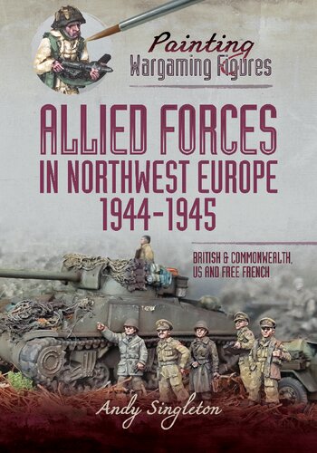 Painting Wargaming Figures – Allied Forces in Northwest Europe, 1944–45: British and Commonwealth, US and Free French