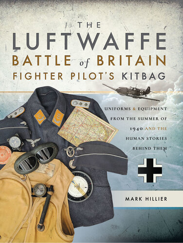 The Luftwaffe Battle of Britain Fighter Pilots' Kitbag: Uniforms & Equipment from the Summer of 1940 and the Human Stories Behind Them