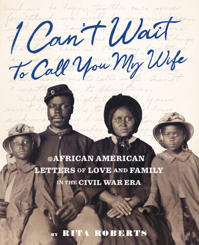 I Can't Wait to Call You My Wife: African American Letters of Love, Marriage, and Family in the Civil War Era