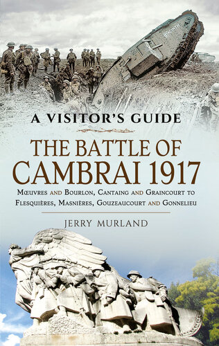 The Battle of Cambrai 1917: Mœuvres and Bourlon, Cantaing and Graincourt to Flesquières, Masnières, Gouzeaucourt and Gonnelieu (A Visitor's Guide)