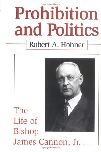 Prohibition and Politics: The Life of Bishop James Cannon, Jr.