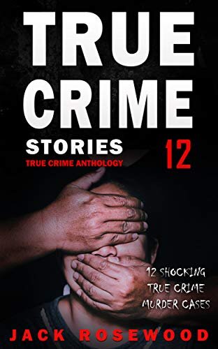 True Crime Stories Volume 12: 12 Shocking True Crime Murder Cases (True Crime Anthology)