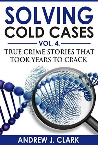 Solving Cold Cases Vol. 4: True Crime Stories that Took Years to Crack (True Crime Cold Cases Solved)