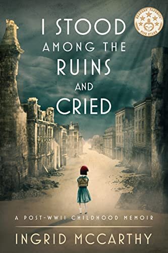 I Stood Among the Ruins and Cried: A post-WWII Childhood Memoir (Illustrated)