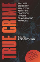 True Crime: Real-Life Stories of Abduction, Addiction, Obsession, Murder, Grave-robbing, and More