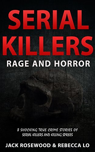 Serial Killers Rage and Horror: 8 Shocking True Crime Stories of Serial Killers and Killing Sprees (Serial Killers Anthology Book 1)