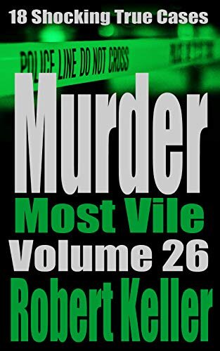 Murder Most Vile Volume 26: 18 Shocking True Crime Murder Cases