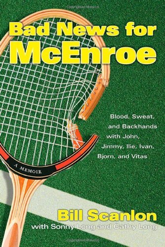 Bad News for McEnroe: Blood, Sweat, and Backhands with John, Jimmy, Ilie, Ivan, Bjorn, and Vitas