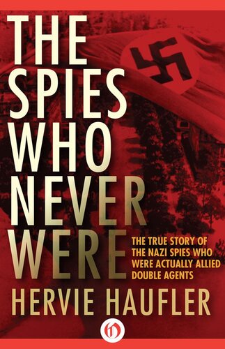 The Spies Who Never Were: The True Story of the Nazi Spies Who Were Actually Allied Double Agents