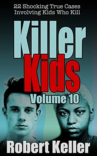 Killer Kids Volume 10: 22 Shocking True Crime Cases of Kids Who Kill