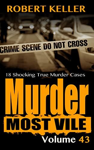 Murder Most Vile Volume 43: 18 Shocking True Crime Murder Cases