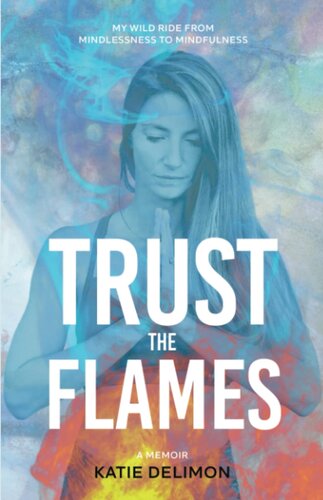 Trust the Flames: My Wild Ride from Mindlessness to Mindfulness