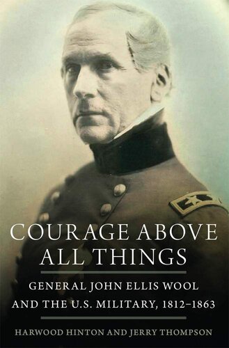 Courage Above All Things: General John Ellis Wool and the U.S. Military, 1812–1863