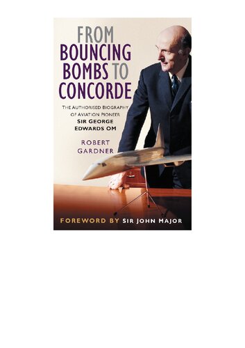 From Bouncing Bombs to Concorde: The Authorised Biography of Aviation Pioneer Sir George Edwards Om