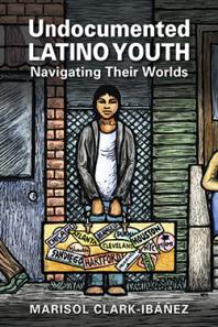 Undocumented Latino Youth : Navigating Their Worlds