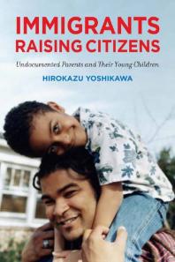 Immigrants Raising Citizens : Undocumented Parents and Their Children