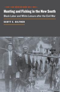 Hunting and Fishing in the New South : Black Labor and White Leisure after the Civil War