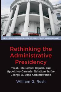 Rethinking the Administrative Presidency : Trust, Intellectual Capital, and Appointee-Careerist Relations in the George W. Bush Administration