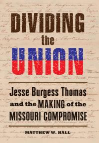 Dividing the Union : Jesse Burgess Thomas and the Making of the Missouri Compromise