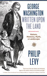 George Washington Written upon the Land : Nature, Memory, Myth, and Landscape