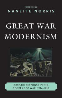 Great War Modernism : Artistic Response in the Context of War, 1914-1918