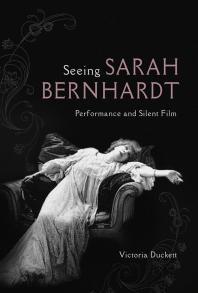 Seeing Sarah Bernhardt : Performance and Silent Film