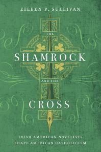 The Shamrock and the Cross : Irish American Novelists Shape American Catholicism