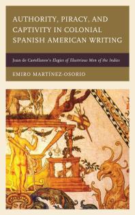 Authority, Piracy, and Captivity in Colonial Spanish American Writing : Juan de Castellanos's Elegies of Illustrious Men of the Indies