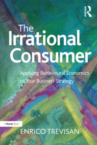 The Irrational Consumer : Applying Behavioural Economics to Your Business Strategy