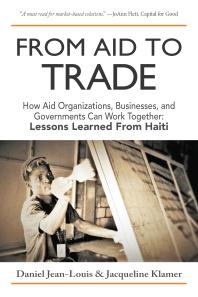 From Aid to Trade : How Aid Organizations, Businesses, and Governments Can Work Together: Lessons Learned from Haiti