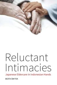 Reluctant Intimacies : Japanese Eldercare in Indonesian Hands