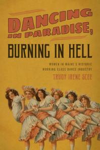 Dancing in Paradise, Burning in Hell : Women in Maine's Historic Working Class Dance Industry