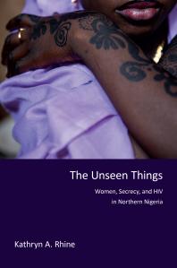 The Unseen Things : Women, Secrecy, and HIV in Northern Nigeria