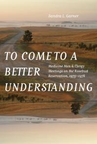 To Come to a Better Understanding : Medicine Men and Clergy Meetings on the Rosebud Reservation, 1973–1978