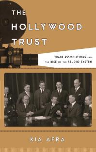 The Hollywood Trust : Trade Associations and the Rise of the Studio System