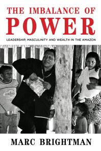 The Imbalance of Power : Leadership, Masculinity and Wealth in the Amazon