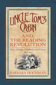 Uncle Tom's Cabin and the Reading Revolution : Race, Literacy, Childhood, and Fiction, 1851-1911