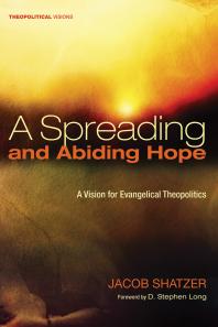 A Spreading and Abiding Hope : A Vision for Evangelical Theopolitics