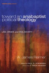 Toward an Anabaptist Political Theology : Law, Order, and Civil Society