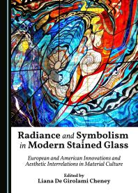 Radiance and Symbolism in Modern Stained Glass : European and American Innovations and Aesthetic Interrelations in Material Culture