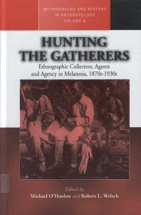 Hunting the Gatherers : Ethnographic Collectors, Agents, and Agency in Melanesia 1870s-1930s