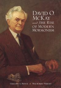 David O. Mckay and the Rise of Modern Mormonism