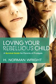 Loving Your Rebellious Child : A Survival Guide for Parents of Prodigals