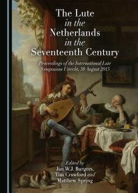 The Lute in the Netherlands in the Seventeenth Century : Proceedings of the International Lute Symposium Utrecht, 30 August 2013